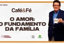 CAFÉ E FÉ – O AMOR: O FUNDAMENTO DA FAMÍLIA
